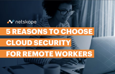 Netskope 5 Reasons to choose cloud security for remote workers